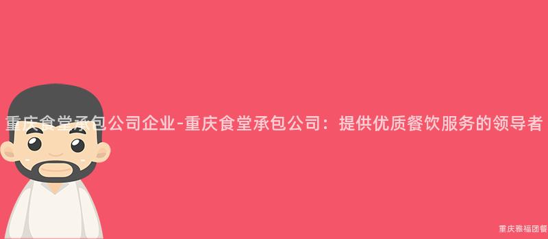 重慶食堂承包公司企業-重慶食堂承包公司：提供優質餐飲服務的(Of)領導者