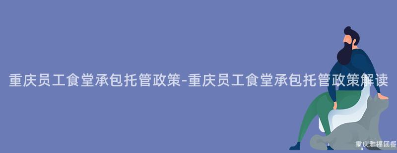 重慶員工食堂承包托管政策-重慶員工食堂承包托管政策解讀