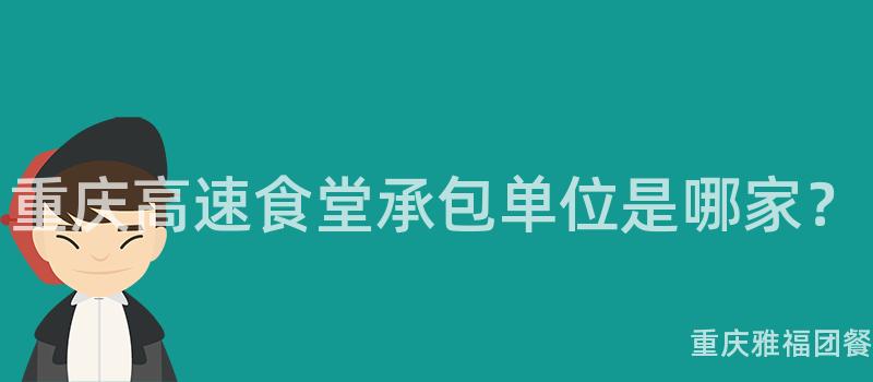 重慶高速食堂承包單位是哪家？