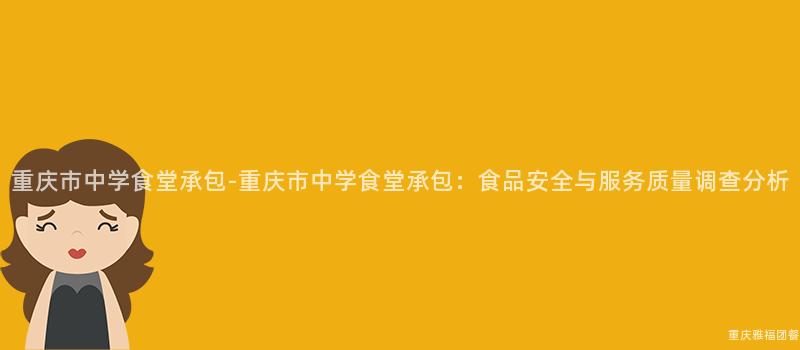 重慶市中學食堂承包-重慶市中學食堂承包：食品安全與服務質量調查分析