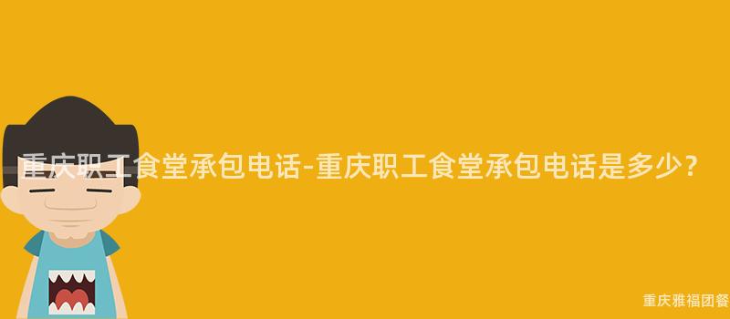 重慶職工食堂承包電話-重慶職工食堂承包電話是多少？