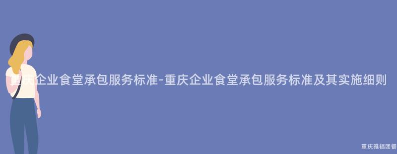 重慶企業食堂承包服務标準-重慶企業食堂承包服務标準及其實施細則