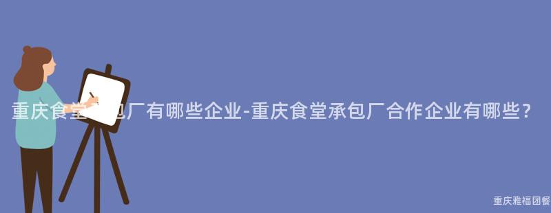 重慶食堂承包廠有哪些企業-重慶食堂承包廠合作(Do)企業有哪些？