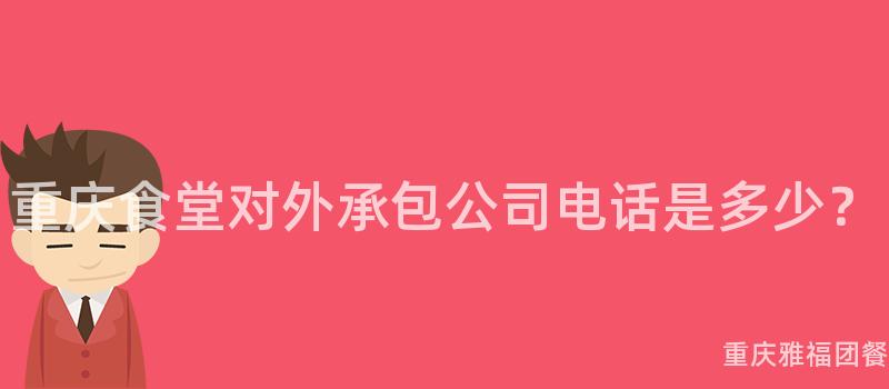 重慶食堂對外承包公司電話是多少？