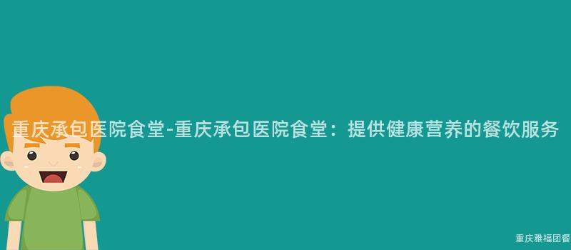 重慶承包醫院食堂-重慶承包醫院食堂：提供健康營養的(Of)餐飲服務