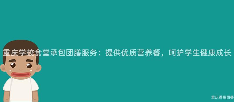 重慶學校食堂承包團膳服務：提供優質營養餐，呵護學生(Born)健康成長