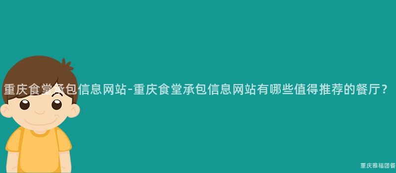 重慶食堂承包信息網站-重慶食堂承包信息網站有哪些值得推薦的(Of)餐廳？