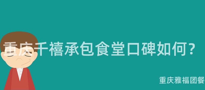 重慶千禧承包食堂口碑如何？