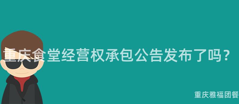 重慶食堂經營權承包公告發布了嗎？