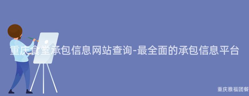 重慶食堂承包信息網站查詢-最全面的(Of)承包信息平台