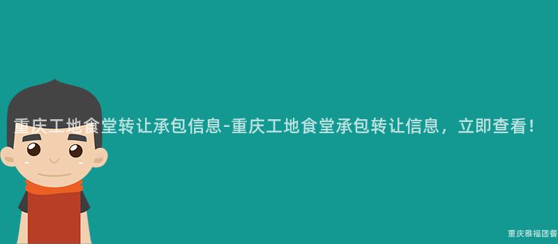 重慶工地食堂轉讓承包信息-重慶工地食堂承包轉讓信息，立即查看！