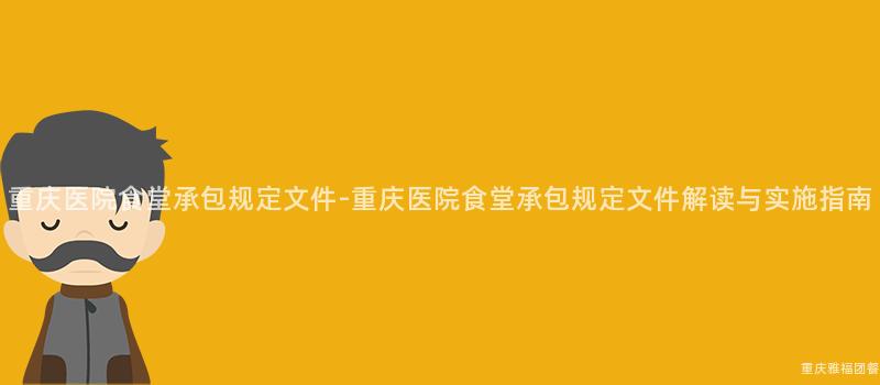 重慶醫院食堂承包規定文件-重慶醫院食堂承包規定文件解讀與實施指南