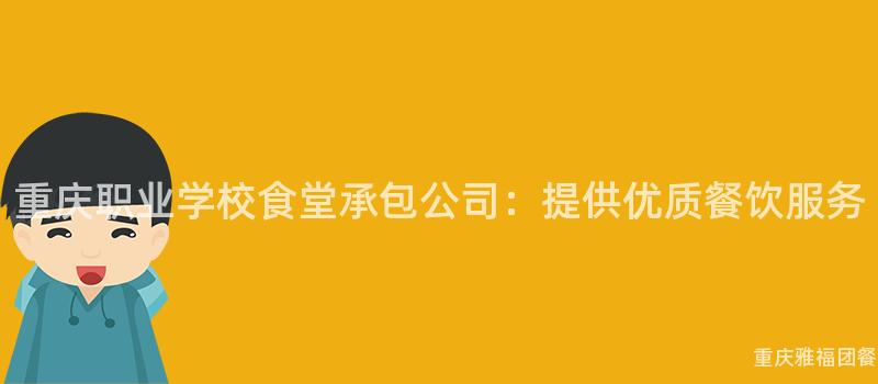 重慶職業學校食堂承包公司：提供優質餐飲服務