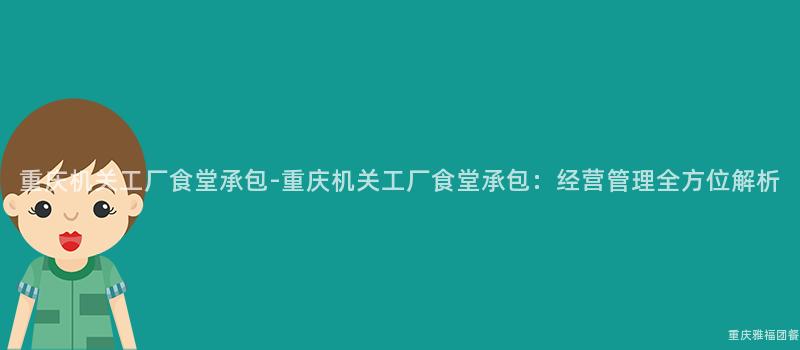 重慶機關工廠食堂承包-重慶機關工廠食堂承包：經營管理全方位解析