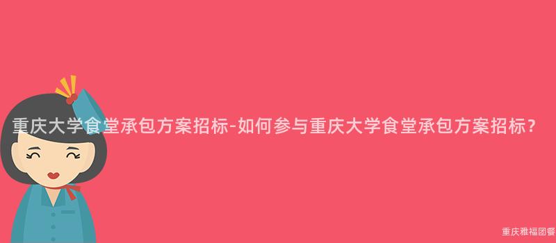 重慶大(Big)學食堂承包方案招标-如何參與重慶大(Big)學食堂承包方案招标？