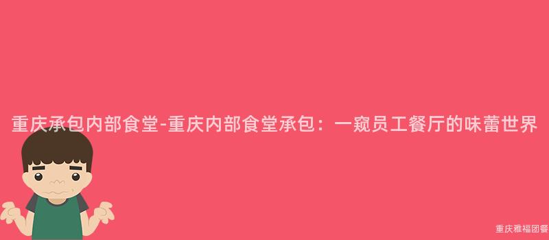 重慶承包内部食堂-重慶内部食堂承包：一(One)窺員工餐廳的(Of)味蕾世界