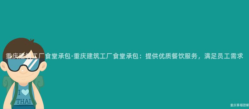 重慶建築工廠食堂承包-重慶建築工廠食堂承包：提供優質餐飲服務，滿足員工需求