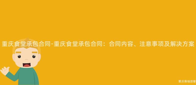 重慶食堂承包合同-重慶食堂承包合同：合同内容、注意事項及解決方案