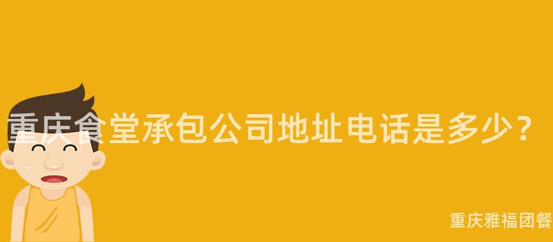 重慶食堂承包公司地址電話是多少？