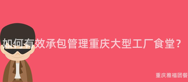 如何有效承包管理重慶大(Big)型工廠食堂？