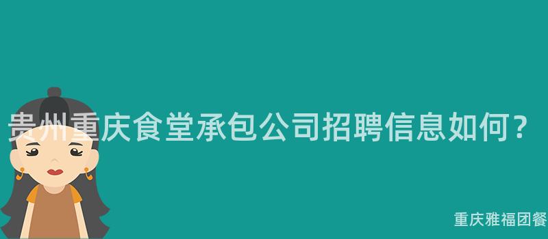 貴州重慶食堂承包公司招聘信息如何？