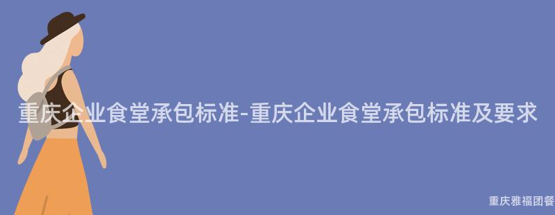 重慶企業食堂承包标準-重慶企業食堂承包标準及要(Want)求