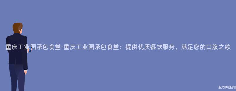 重慶工業園承包食堂-重慶工業園承包食堂：提供優質餐飲服務，滿足您的(Of)口腹之欲