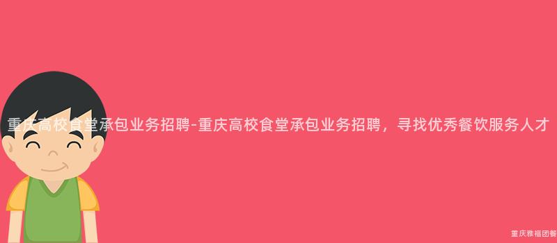 重慶高校食堂承包業務招聘-重慶高校食堂承包業務招聘，尋找優秀餐飲服務人(People)才