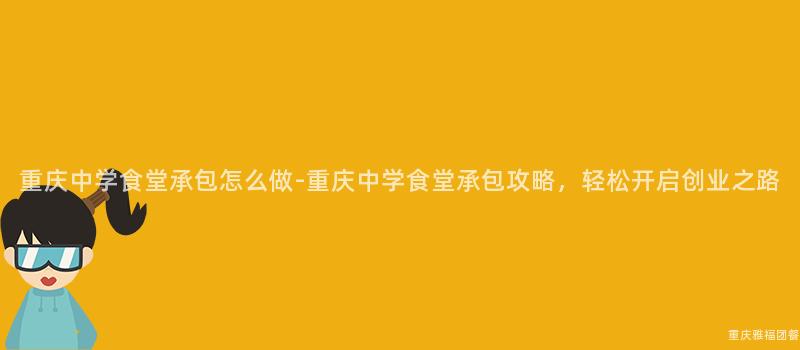 重慶中學食堂承包怎麽做-重慶中學食堂承包攻略，輕松開啓創業之路