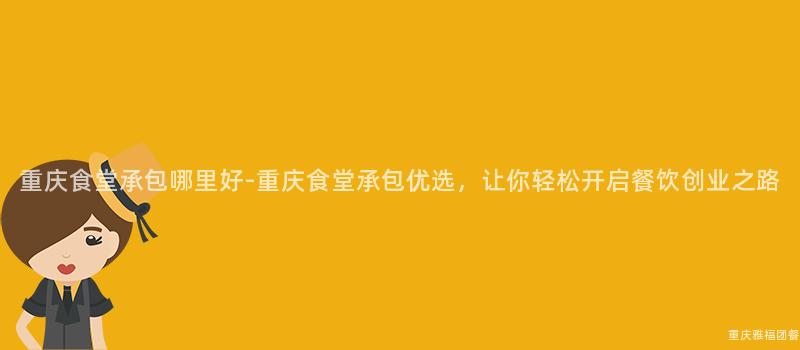 重慶食堂承包哪裏好-重慶食堂承包優選，讓你輕松開啓餐飲創業之路