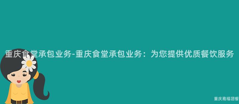 重慶食堂承包業務-重慶食堂承包業務：爲(For)您提供優質餐飲服務