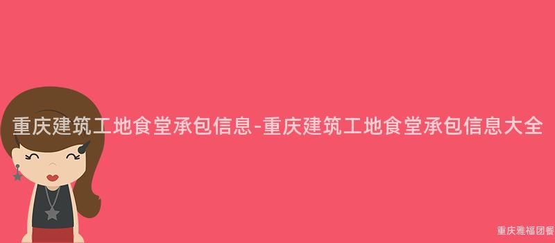 重慶建築工地食堂承包信息-重慶建築工地食堂承包信息大(Big)全