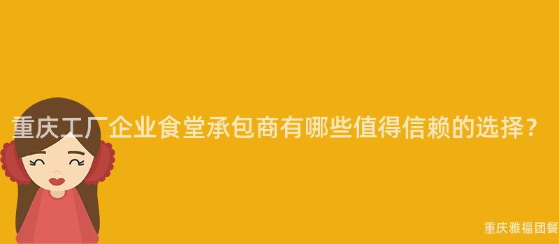 重慶工廠企業食堂承包商有哪些值得信賴的(Of)選擇？