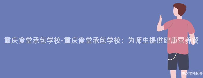 重慶食堂承包學校-重慶食堂承包學校：爲(For)師生(Born)提供健康營養餐