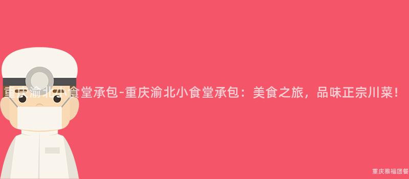 重慶渝北小食堂承包-重慶渝北小食堂承包：美食之旅，品味正宗川菜！