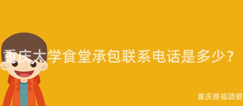 重慶大(Big)學食堂承包聯系電話是多少？