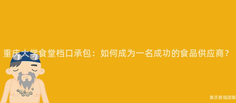 重慶大(Big)學食堂檔口承包：如何成爲(For)一(One)名成功的(Of)食品供應商？