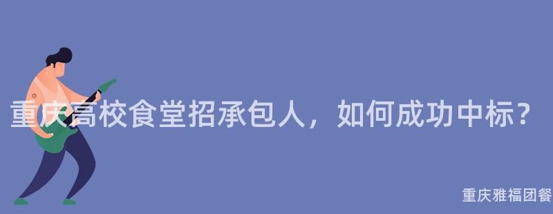 重慶高校食堂招承包人(People)，如何成功中标？