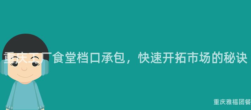 重慶工廠食堂檔口承包，快速開拓市場的(Of)秘訣