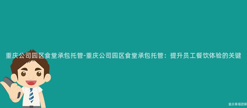 重慶公司園區食堂承包托管-重慶公司園區食堂承包托管：提升員工餐飲體驗的(Of)關鍵