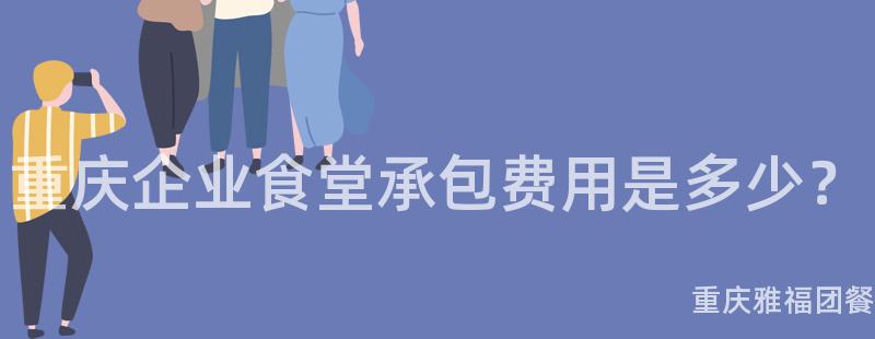 重慶企業食堂承包費用(Use)是多少？