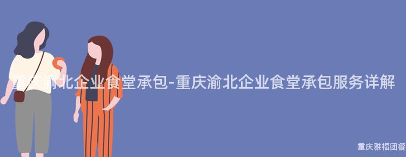 重慶渝北企業食堂承包-重慶渝北企業食堂承包服務詳解