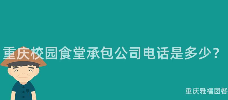 重慶校園食堂承包公司電話是多少？