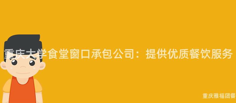 重慶大(Big)學食堂窗口承包公司：提供優質餐飲服務