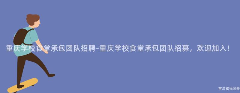 重慶學校食堂承包團隊招聘-重慶學校食堂承包團隊招募，歡迎加入！