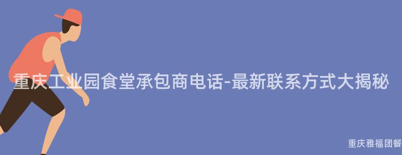 重慶工業園食堂承包商電話-最新聯系方式大(Big)揭秘