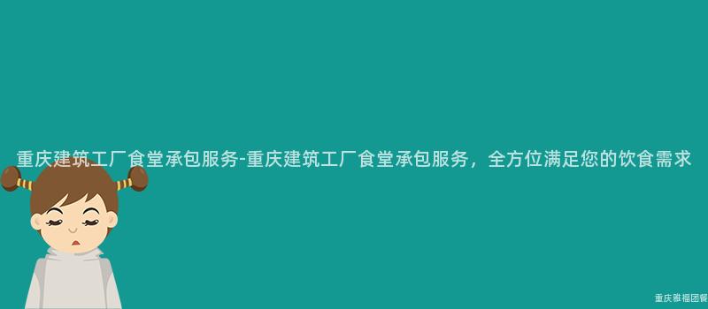 重慶建築工廠食堂承包服務-重慶建築工廠食堂承包服務，全方位滿足您的(Of)飲食需求