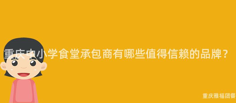 重慶中小學食堂承包商有哪些值得信賴的(Of)品牌？