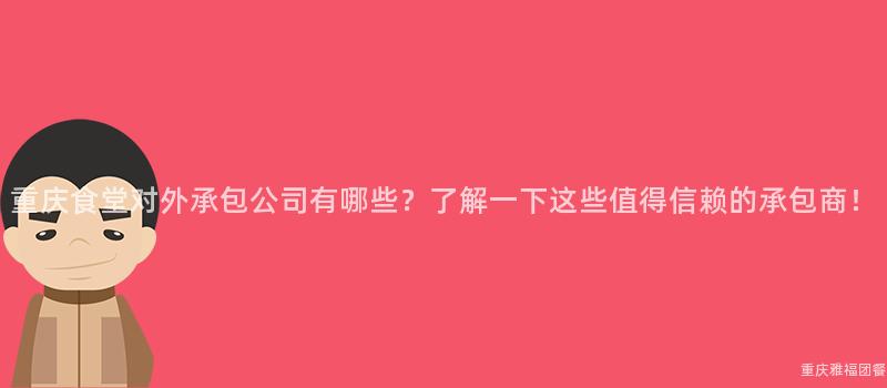 重慶食堂對外承包公司有哪些？了解一(One)下這(This)些值得信賴的(Of)承包商！