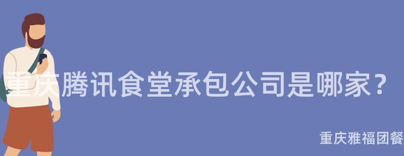 重慶騰訊食堂承包公司是哪家？